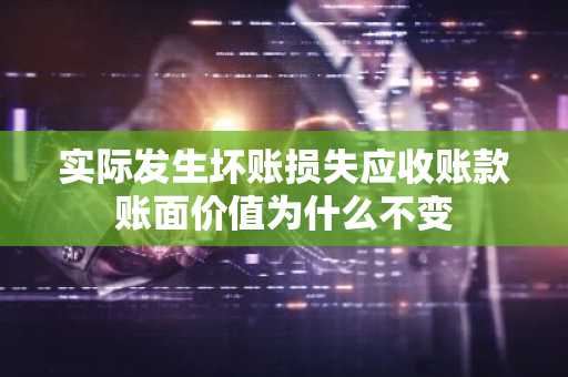 实际发生坏账损失应收账款账面价值为什么不变