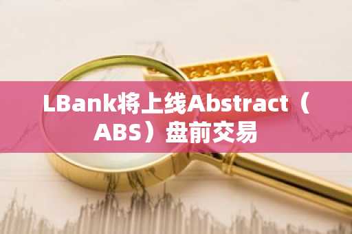 LBank将上线Abstract（ABS）盘前交易