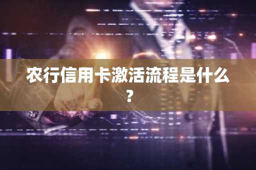 农行信用卡激活流程是什么？