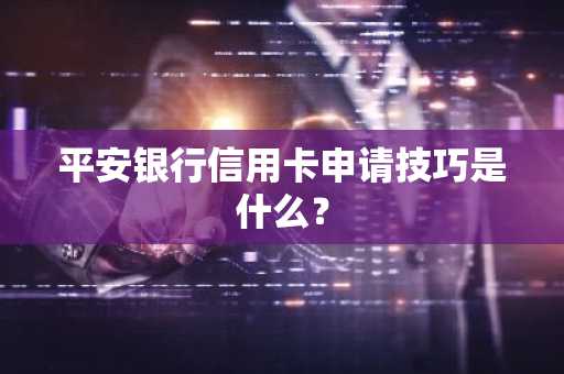 平安银行信用卡申请技巧是什么？