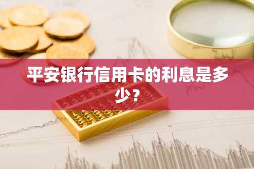 平安银行信用卡的利息是多少？