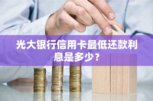 光大银行信用卡最低还款利息是多少？