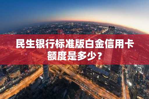 民生银行标准版白金信用卡额度是多少？