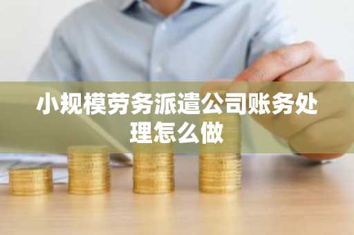 小规模劳务派遣公司账务处理怎么做