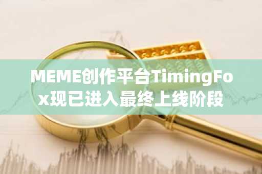 MEME创作平台TimingFox现已进入最终上线阶段