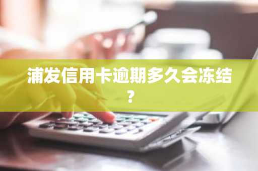 浦发信用卡逾期多久会冻结？