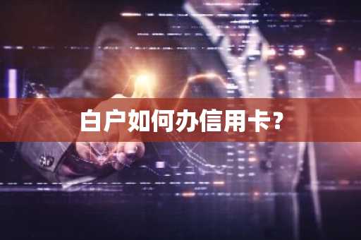 白户如何办信用卡？