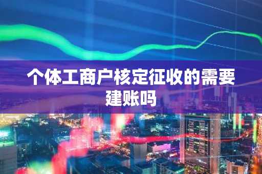 个体工商户核定征收的需要建账吗