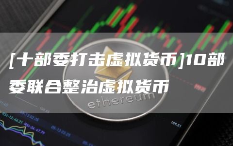 [十部委打击虚拟货币]10部委联合整治虚拟货币