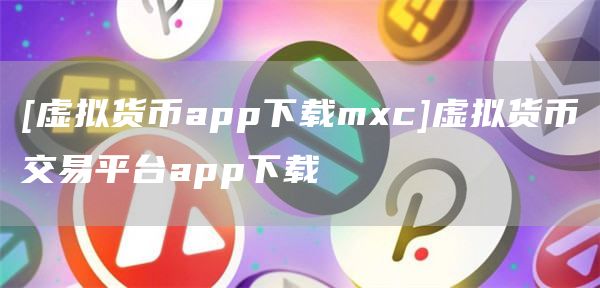[虚拟货币app下载mc]虚拟货币交易平台app下载
