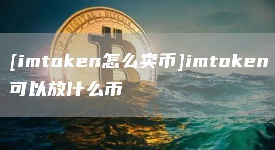 [imtmxcn怎么卖币]imtmxcn可以放什么币
