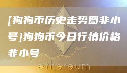 [狗狗币历史走势图非小号]狗狗币今日行情价格非小号