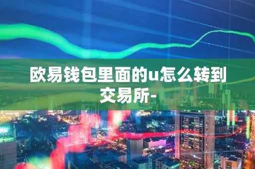 欧易钱包里面的u怎么转到交易所-