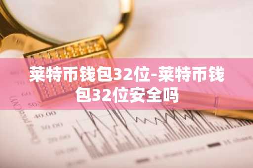 莱特币钱包32位-莱特币钱包32位安全吗
