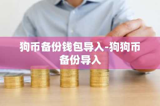 狗币备份钱包导入-狗狗币备份导入
