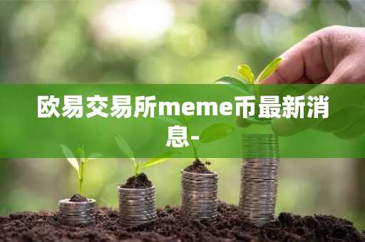 欧易交易所meme币最新消息-