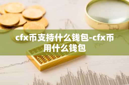 cfx币支持什么钱包-cfx币用什么钱包