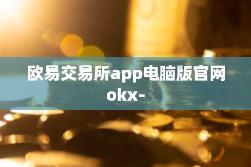 欧易交易所app电脑版官网okx-