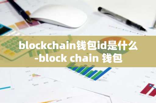 blockchain钱包id是什么-block chain 钱包