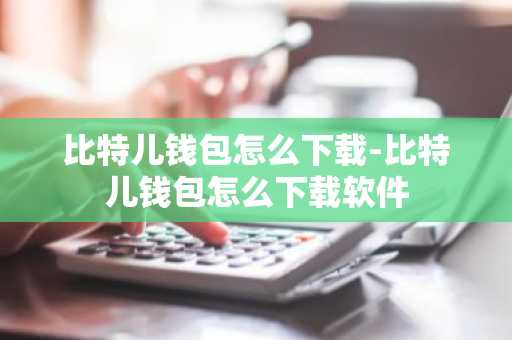 比特儿钱包怎么下载-比特儿钱包怎么下载软件