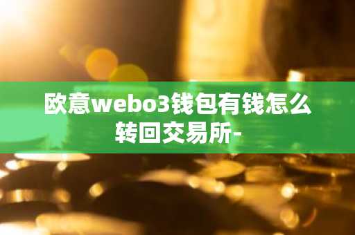 欧意webo3钱包有钱怎么转回交易所-