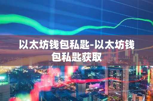 以太坊钱包私匙-以太坊钱包私匙获取