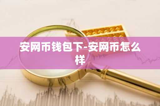 安网币钱包下-安网币怎么样