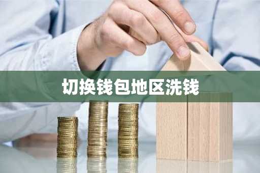 切换钱包地区洗钱
