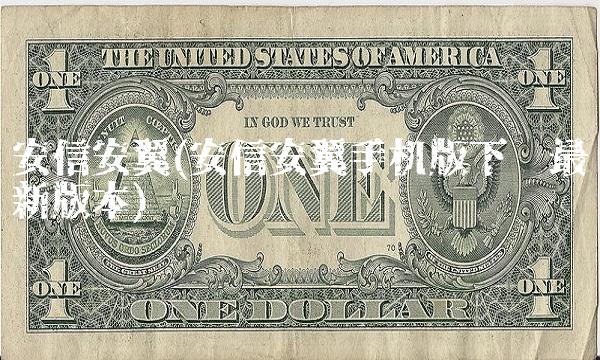 安信安翼(安信安翼手机版下载最新版本) 安信安翼(安信安翼手机版下载最新版本)