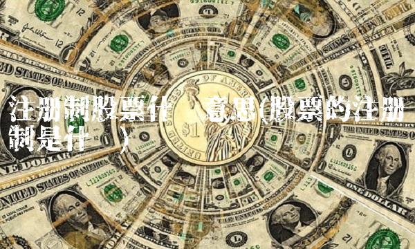 注册制股票什么意思(股票的注册制是什么) 注册制股票什么意思(股票的注册制是什么)