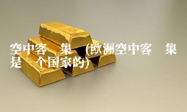 空中客车集团(欧洲空中客车集团是哪个国家的) 空中客车集团(欧洲空中客车集团是哪个国家的)