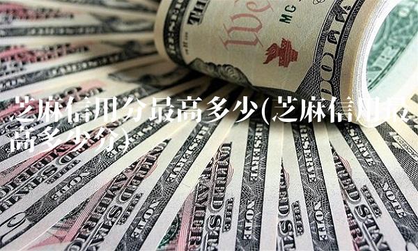 芝麻信用分最高多少(芝麻信用最高多少分) 芝麻信用分最高多少(芝麻信用最高多少分)