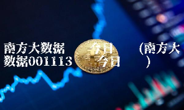 南方大数据净值今日查询(南方大数据001113净值今日查询) 南方大数据净值今日查询(南方大数据001113净值今日查询)
