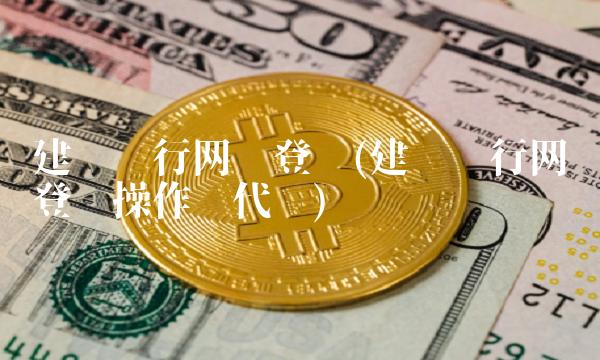 建设银行网银登录(建设银行网银登录操作员代码)