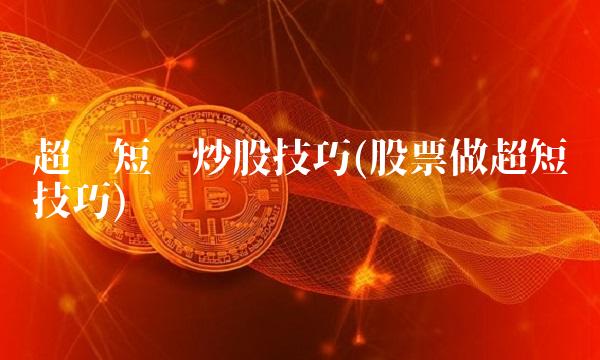 超级短线炒股技巧(股票做超短线技巧) 超级短线炒股技巧(股票做超短线技巧)