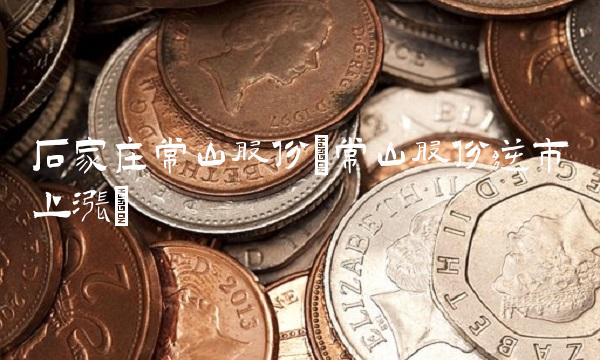 石家庄常山股份(常山股份逆市上涨) 石家庄常山股份(常山股份逆市上涨)