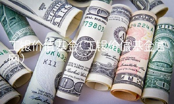 工银价值基金(工银价值基金官网) 工银价值基金(工银价值基金官网)