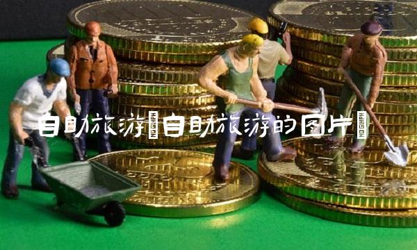 自助旅游(自助旅游的图片) 自助旅游(自助旅游的图片)