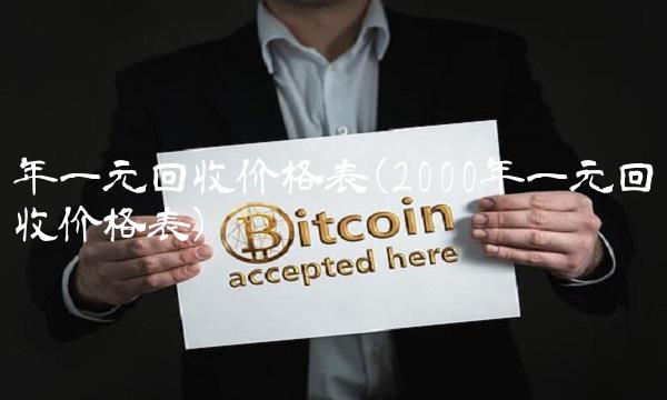 年一元回收价格表(2000年一元回收价格表) 年一元回收价格表(2000年一元回收价格表)