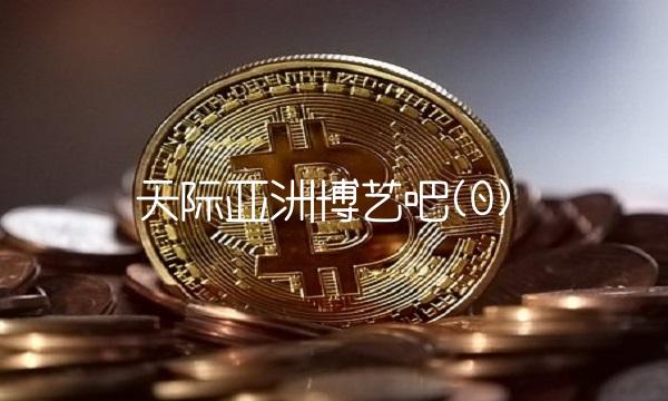 天际亚洲博艺吧(0) 天际亚洲博艺吧(0)