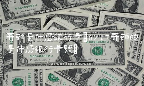 开头是什么银行卡(6217开头的是什么银行卡号) 开头是什么银行卡(6217开头的是什么银行卡号)