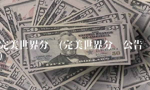 完美世界分红(完美世界分红公告) 完美世界分红(完美世界分红公告)