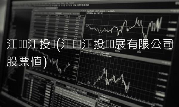江阴长江投资(江阴长江投资发展有限公司股票值) 江阴长江投资(江阴长江投资发展有限公司股票值)