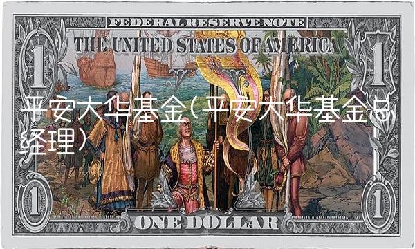 平安大华基金(平安大华基金总经理) 平安大华基金(平安大华基金总经理)