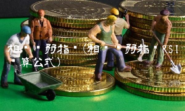 相对强弱指标(相对强弱指标RSI计算公式) 相对强弱指标(相对强弱指标RSI计算公式)