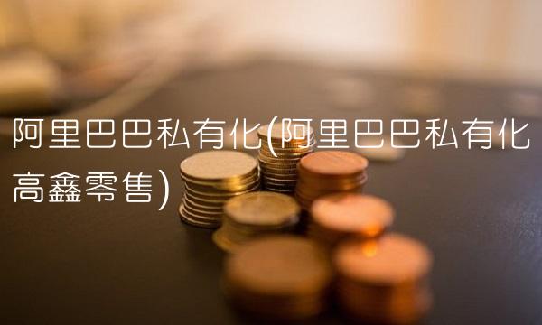 阿里巴巴私有化(阿里巴巴私有化高鑫零售) 阿里巴巴私有化(阿里巴巴私有化高鑫零售)