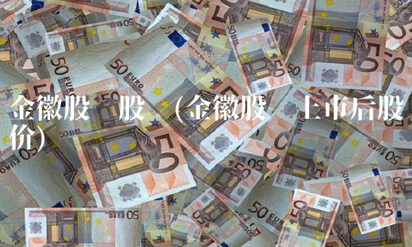 金徽股份股吧(金徽股份上市后股价) 金徽股份股吧(金徽股份上市后股价)