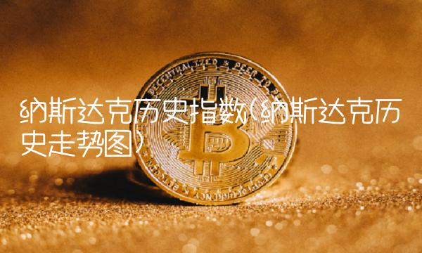 纳斯达克历史指数(纳斯达克历史走势图) 纳斯达克历史指数(纳斯达克历史走势图)