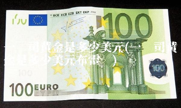 一盎司黄金是多少美元(一盎司黄金是多少美元布雷顿) 一盎司黄金是多少美元(一盎司黄金是多少美元布雷顿)