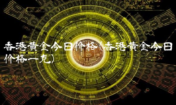 香港黄金今日价格(香港黄金今日价格一克) 香港黄金今日价格(香港黄金今日价格一克)